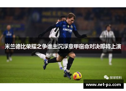 米兰德比荣耀之争谁主沉浮意甲宿命对决即将上演
