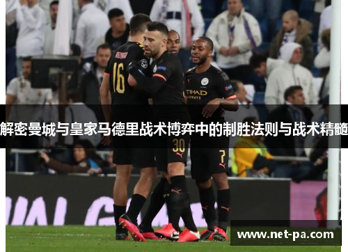 解密曼城与皇家马德里战术博弈中的制胜法则与战术精髓