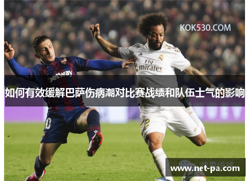 如何有效缓解巴萨伤病潮对比赛战绩和队伍士气的影响