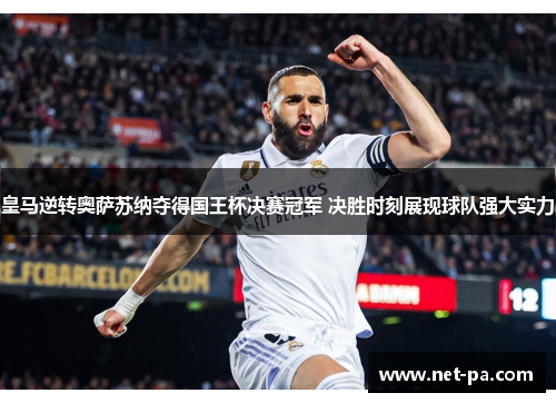皇马逆转奥萨苏纳夺得国王杯决赛冠军 决胜时刻展现球队强大实力