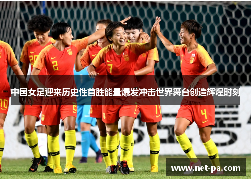 中国女足迎来历史性首胜能量爆发冲击世界舞台创造辉煌时刻