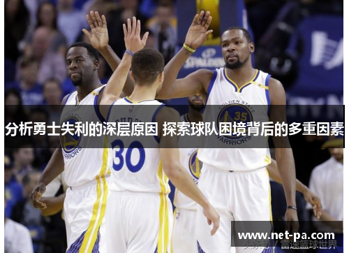 分析勇士失利的深层原因 探索球队困境背后的多重因素