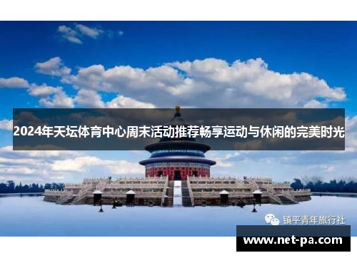 2024年天坛体育中心周末活动推荐畅享运动与休闲的完美时光