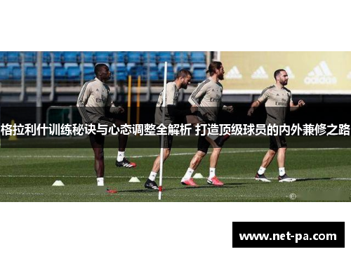 格拉利什训练秘诀与心态调整全解析 打造顶级球员的内外兼修之路