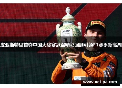 皮亚斯特里首夺中国大奖赛冠军精彩回顾引领F1赛季新高潮