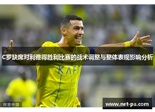 C罗缺席对利雅得胜利比赛的战术调整与整体表现影响分析