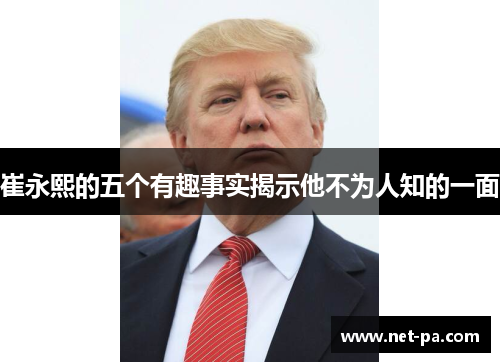 崔永熙的五个有趣事实揭示他不为人知的一面