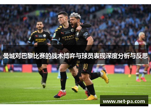 曼城对巴黎比赛的战术博弈与球员表现深度分析与反思