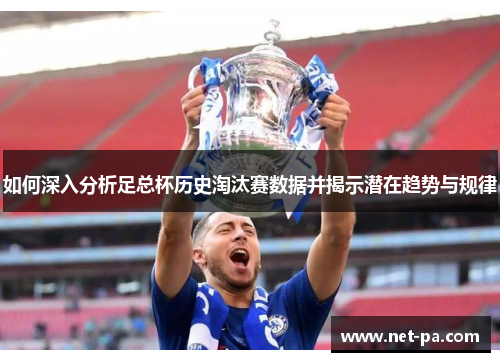 如何深入分析足总杯历史淘汰赛数据并揭示潜在趋势与规律