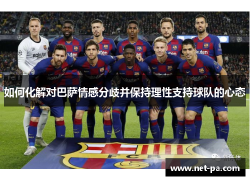 如何化解对巴萨情感分歧并保持理性支持球队的心态