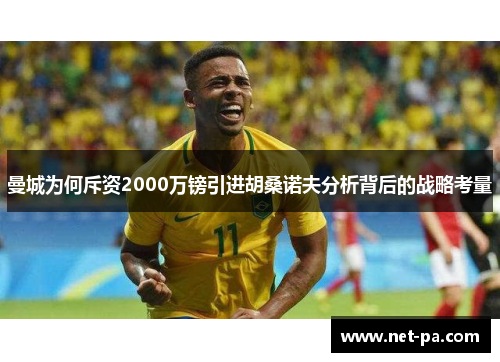曼城为何斥资2000万镑引进胡桑诺夫分析背后的战略考量