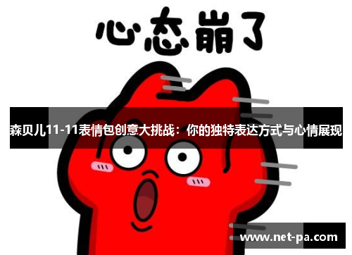森贝儿11-11表情包创意大挑战：你的独特表达方式与心情展现