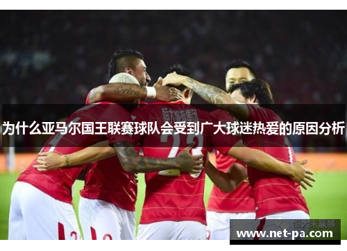 为什么亚马尔国王联赛球队会受到广大球迷热爱的原因分析