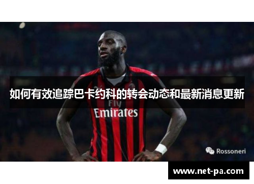 如何有效追踪巴卡约科的转会动态和最新消息更新