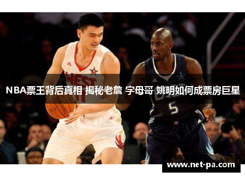 NBA票王背后真相 揭秘老詹 字母哥 姚明如何成票房巨星