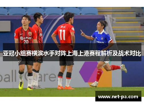 亚冠小组赛横滨水手对阵上海上港赛程解析及战术对比