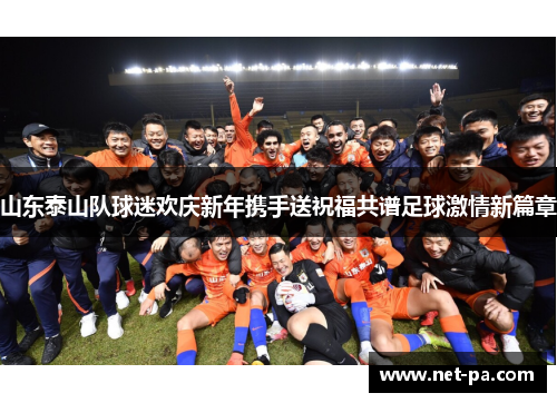 山东泰山队球迷欢庆新年携手送祝福共谱足球激情新篇章