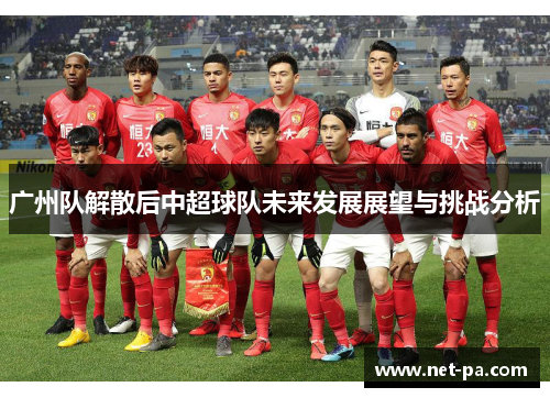 广州队解散后中超球队未来发展展望与挑战分析