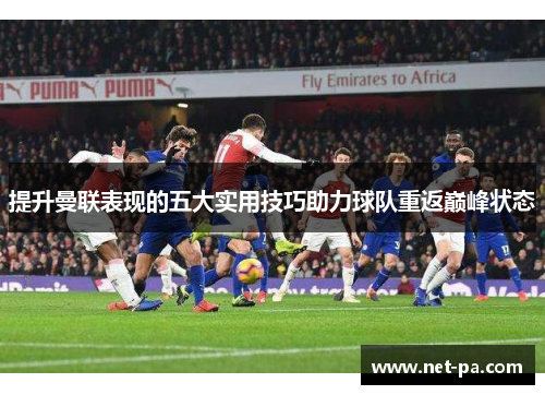 提升曼联表现的五大实用技巧助力球队重返巅峰状态