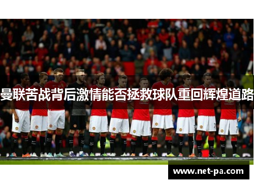 曼联苦战背后激情能否拯救球队重回辉煌道路