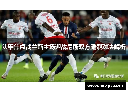 法甲焦点战兰斯主场迎战尼斯双方激烈对决解析