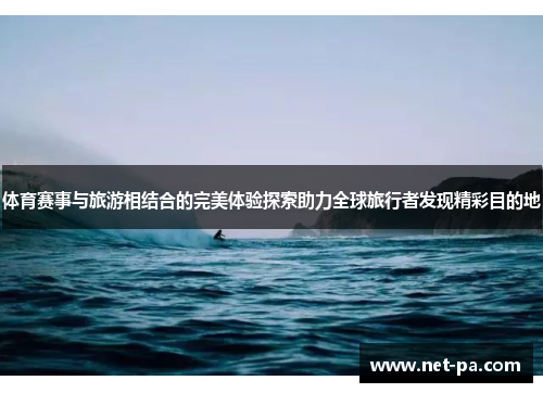 体育赛事与旅游相结合的完美体验探索助力全球旅行者发现精彩目的地