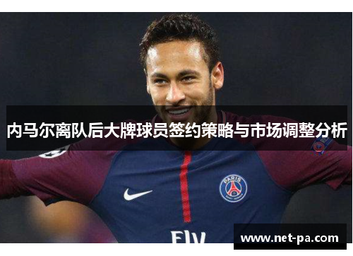 内马尔离队后大牌球员签约策略与市场调整分析