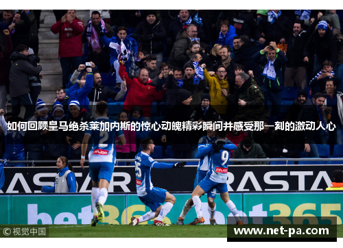 如何回顾皇马绝杀莱加内斯的惊心动魄精彩瞬间并感受那一刻的激动人心