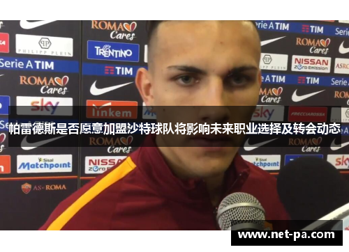 帕雷德斯是否愿意加盟沙特球队将影响未来职业选择及转会动态