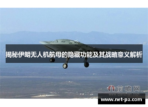 揭秘伊朗无人机航母的隐藏功能及其战略意义解析