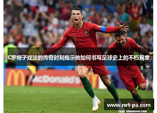 C罗帽子戏法的传奇时刻揭示他如何书写足球史上的不朽篇章
