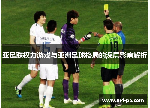 亚足联权力游戏与亚洲足球格局的深层影响解析