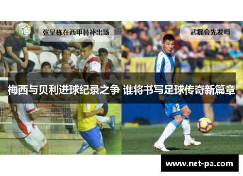 梅西与贝利进球纪录之争 谁将书写足球传奇新篇章