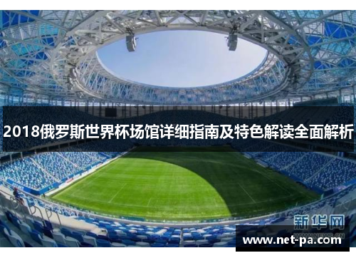 2018俄罗斯世界杯场馆详细指南及特色解读全面解析