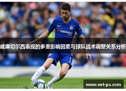 威廉切尔西表现的多重影响因素与球队战术调整关系分析