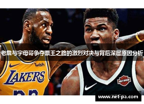 老詹与字母哥争夺票王之路的激烈对决与背后深层原因分析