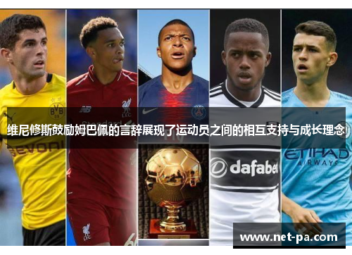 维尼修斯鼓励姆巴佩的言辞展现了运动员之间的相互支持与成长理念