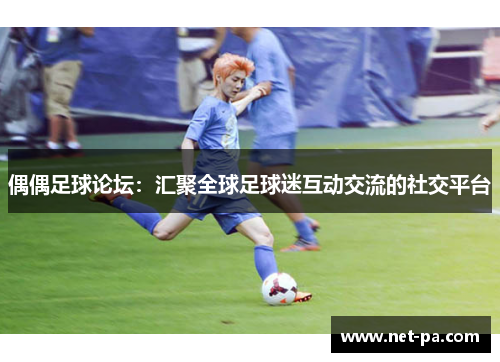 偶偶足球论坛：汇聚全球足球迷互动交流的社交平台