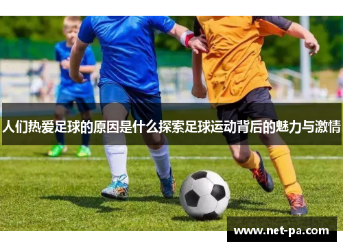 人们热爱足球的原因是什么探索足球运动背后的魅力与激情