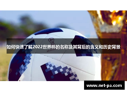如何快速了解2022世界杯的名称及其背后的含义和历史背景