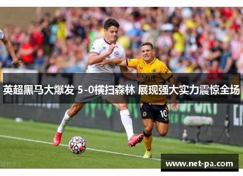 英超黑马大爆发 5-0横扫森林 展现强大实力震惊全场