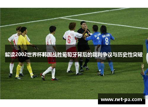 解读2002世界杯韩国战胜葡萄牙背后的裁判争议与历史性突破