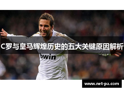 C罗与皇马辉煌历史的五大关键原因解析