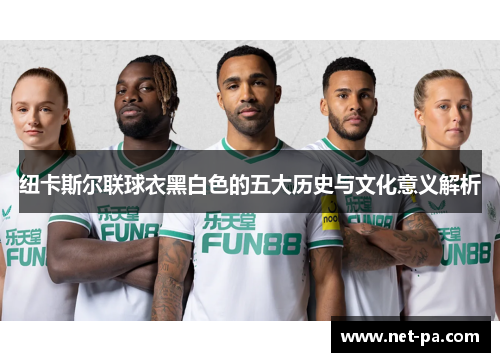 纽卡斯尔联球衣黑白色的五大历史与文化意义解析