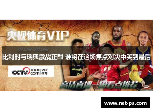 比利时与瑞典激战正酣 谁将在这场焦点对决中笑到最后