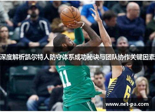 深度解析凯尔特人防守体系成功秘诀与团队协作关键因素