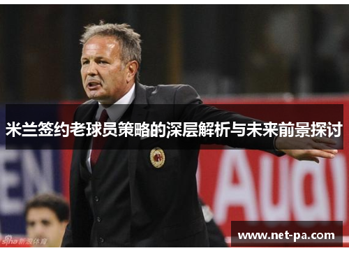 米兰签约老球员策略的深层解析与未来前景探讨