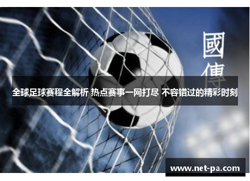 全球足球赛程全解析 热点赛事一网打尽 不容错过的精彩时刻