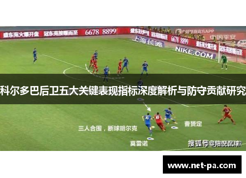 科尔多巴后卫五大关键表现指标深度解析与防守贡献研究