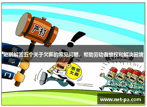 赵鹏解答五个关于欠薪的常见问题，帮助劳动者维权和解决困境